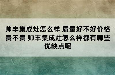 帅丰集成灶怎么样 质量好不好价格贵不贵 帅丰集成灶怎么样都有哪些优缺点呢